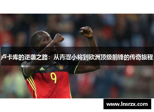 卢卡库的逆袭之路：从青涩小将到欧洲顶级前锋的传奇旅程