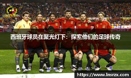 西班牙球员在聚光灯下：探索他们的足球传奇