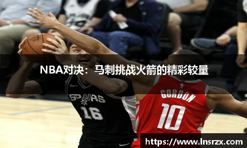 NBA对决：马刺挑战火箭的精彩较量