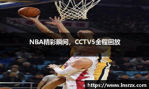 NBA精彩瞬间，CCTV5全程回放